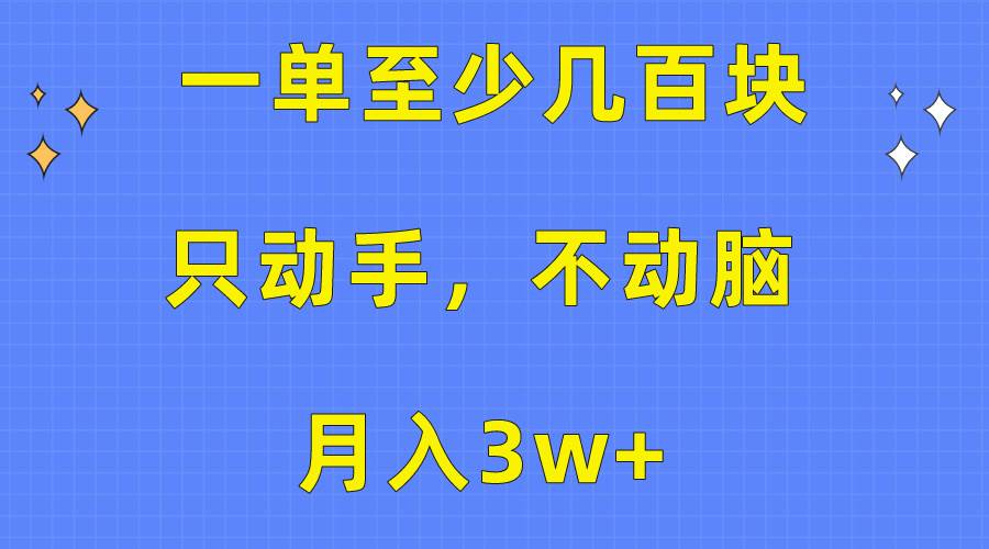 一单至少几百块，只动手不动脑，月入3w+。看完就能上手，保姆级教程-时光资源网