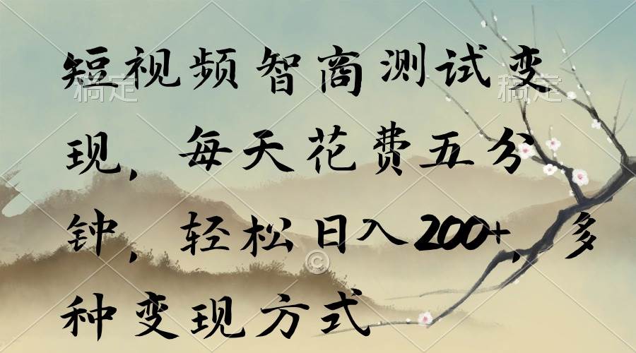 短视频智商测试变现，每天花费五分钟，轻松日入200+，多种变现方式-时光资源网