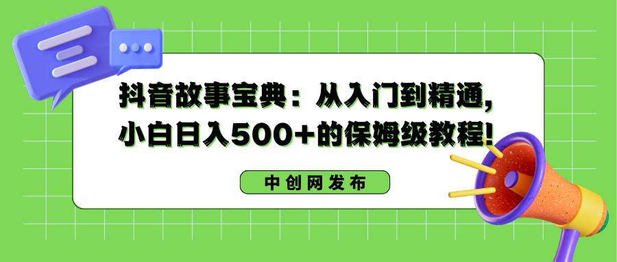 抖音故事宝典：从入门到精通，小白日入500+的保姆级教程！-时光资源网