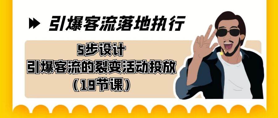 引爆-客流落地执行，5步设计引爆客流的裂变活动投放（19节课）-时光资源网