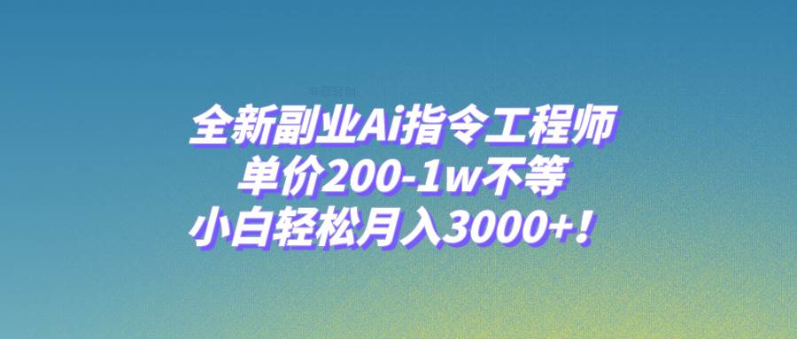 全新副业Ai指令工程师，单价200-1w不等，小白轻松月入3000+！-时光资源网