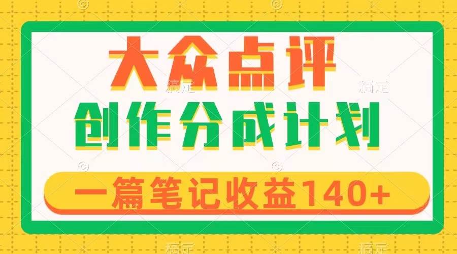 大众点评创作分成，一篇笔记收益140+，新风口第一波，作品制作简单-时光资源网