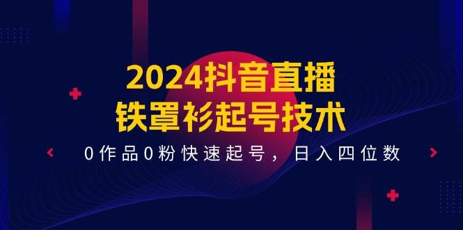 2024抖音直播-铁罩衫起号技术，0作品0粉快速起号，日入四位数（14节课）-时光资源网