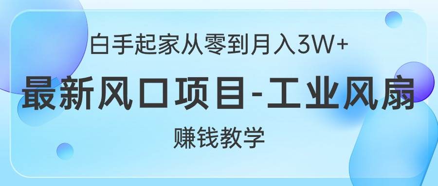 白手起家从零到月入3W+，最新风口项目-工业风扇赚钱教学-时光资源网