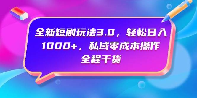全新短剧玩法3.0，轻松日入1000+，私域零成本操作，全程干货-时光资源网