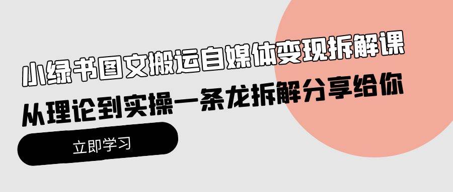 小绿书图文搬运自媒体变现拆解课，从理论到实操一条龙拆解分享给你-时光资源网