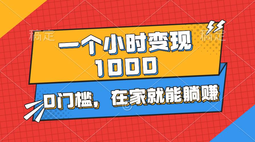一个小时就能变现1000+，0门槛，在家一部手机就能躺赚-时光资源网