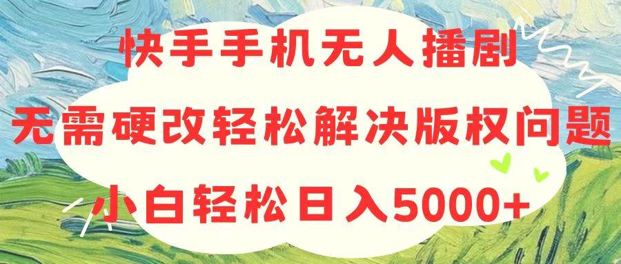 快手手机无人播剧，无需硬改，轻松解决版权问题，小白轻松日入5000+-时光资源网