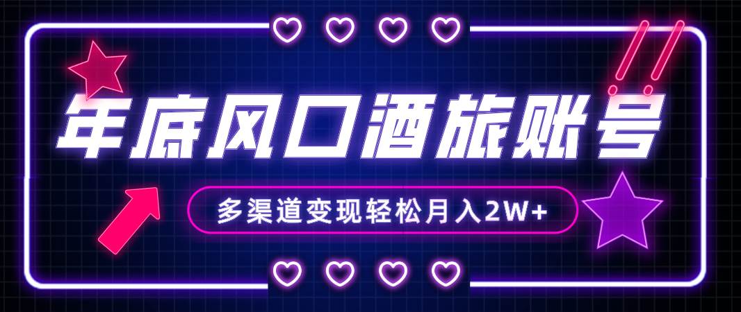 年底大风口旅游赛道酒旅账号，多渠道变现，小白也能月入2W+-时光资源网