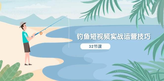 钓鱼短视频实战运营技巧，系统性讲解定位ip策划  能听懂，能落地，能实操-时光资源网