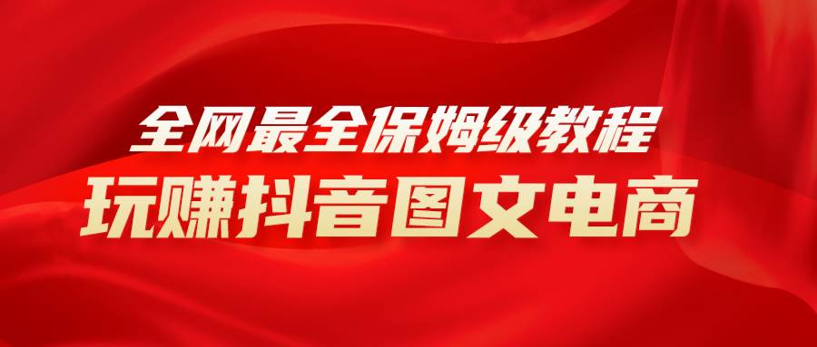 全网最全教程，手把手教你玩赚抖音图文电商，小白闭眼月入10000+-时光资源网