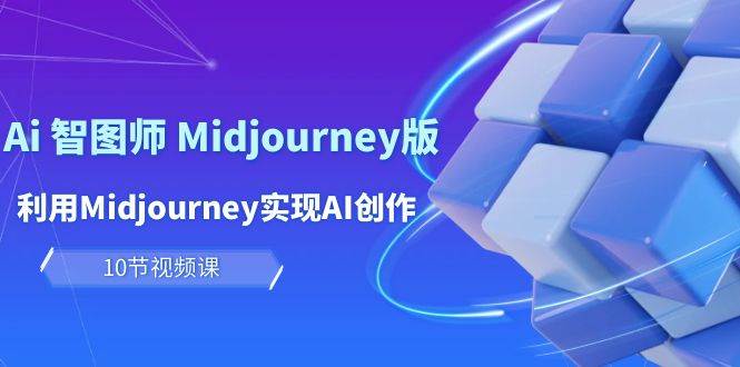 玩赚Ai 智图师 Midjourney版：利用Midjourney实现AI创作及变现（10节课）-时光资源网