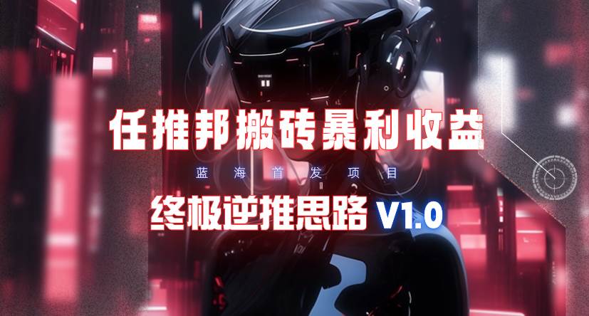 【限时蓝海】任推邦搬砖暴利吃收益_终极逆推思路V1.0-时光资源网