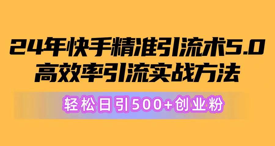 24年快手精准引流术5.0，高效率引流实战方法，轻松日引500+创业粉-时光资源网