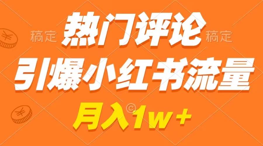 热门评论引爆小红书流量，作品制作简单，广告接到手软，月入过万不是梦-时光资源网
