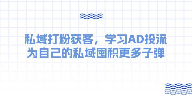 某收费课：私域打粉获客，学习AD投流，为自己的私域囤积更多子弹-时光资源网