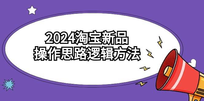 2024淘宝新品操作思路逻辑方法（6节视频课）-时光资源网