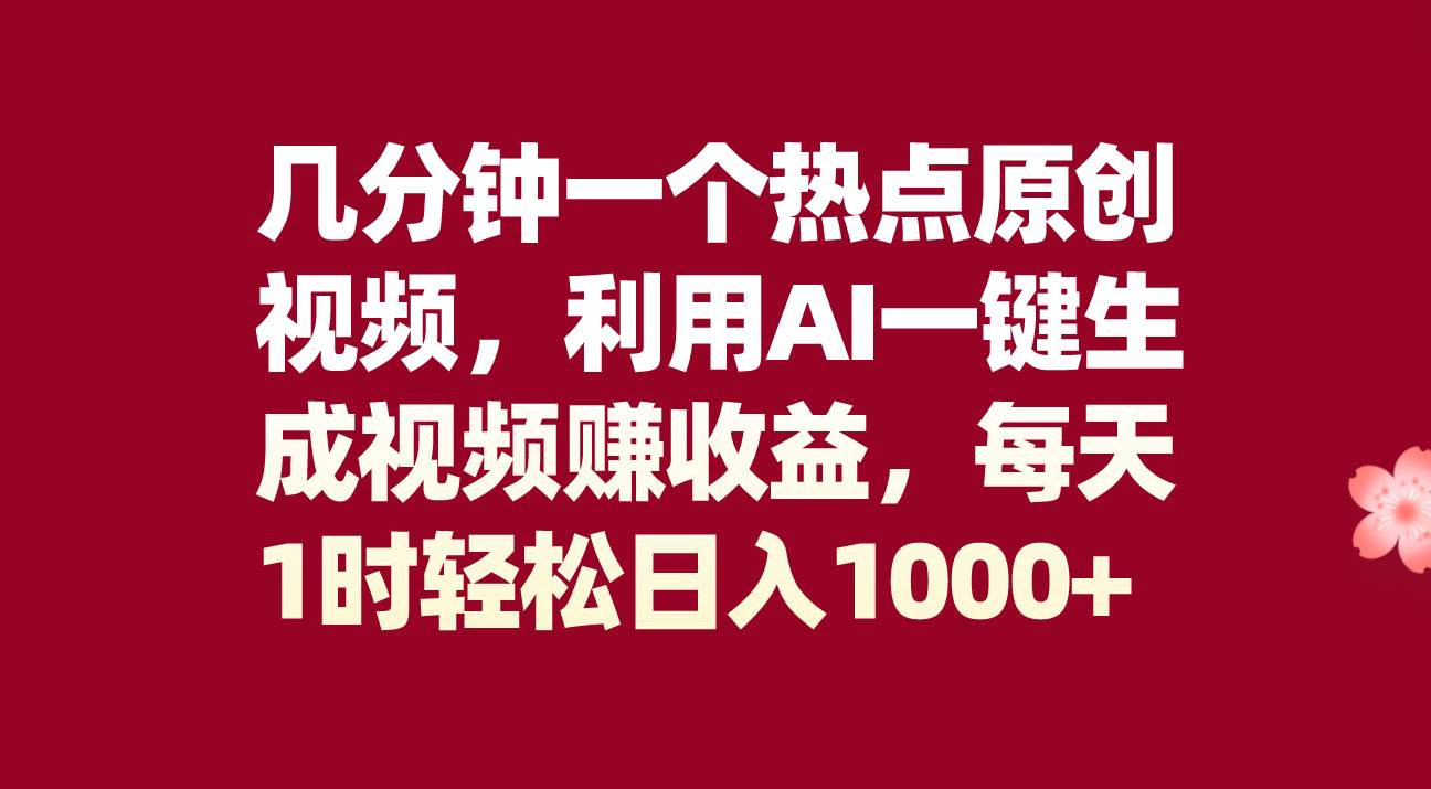 几分钟一个热点原创视频，利用AI一键生成视频赚收益，每天1时轻松日入1000+-时光资源网