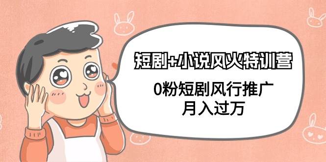 短剧+小说风火特训营，0粉短剧风行推广，月入过万（102节课）-时光资源网