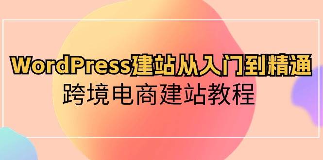 WordPress建站从入门到精通，跨境电商建站教程-时光资源网