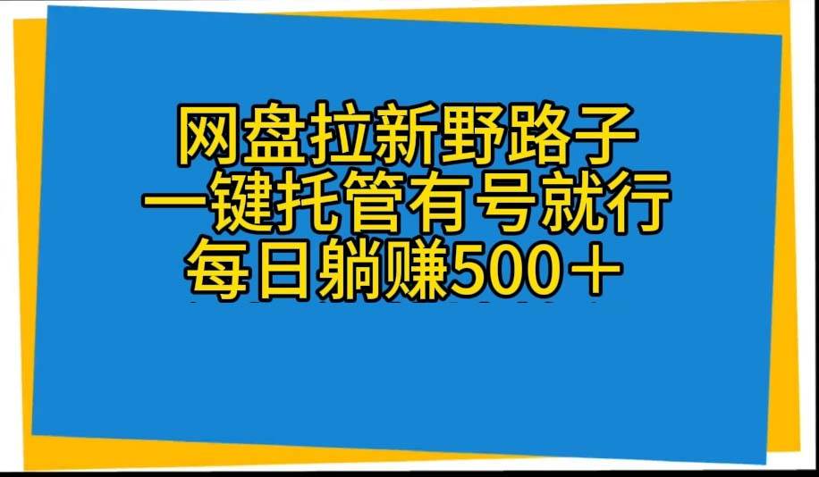 网盘拉新野路子，一键托管有号就行，全自动代发视频，每日躺赚500＋-时光资源网