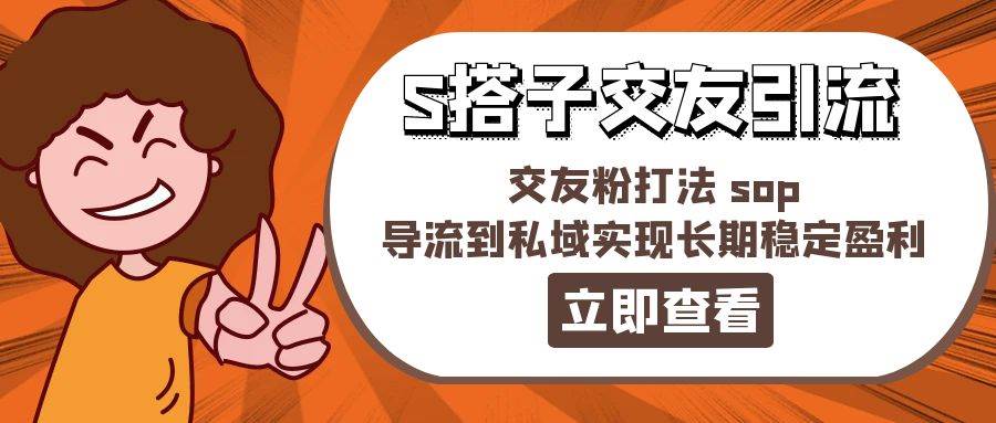 某收费888-S搭子交友引流，交友粉打法 sop，导流到私域实现长期稳定盈利-时光资源网