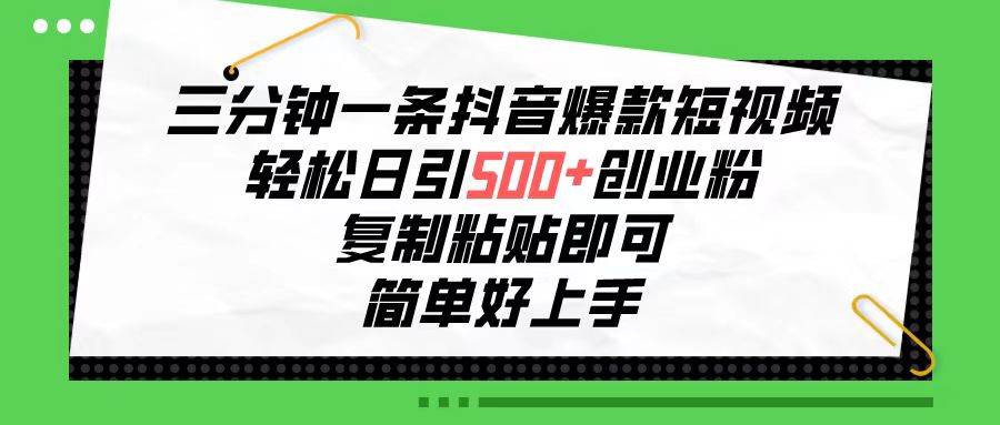 三分钟一条抖音爆款短视频，轻松日引500+创业粉，复制粘贴即可，简单好…-时光资源网