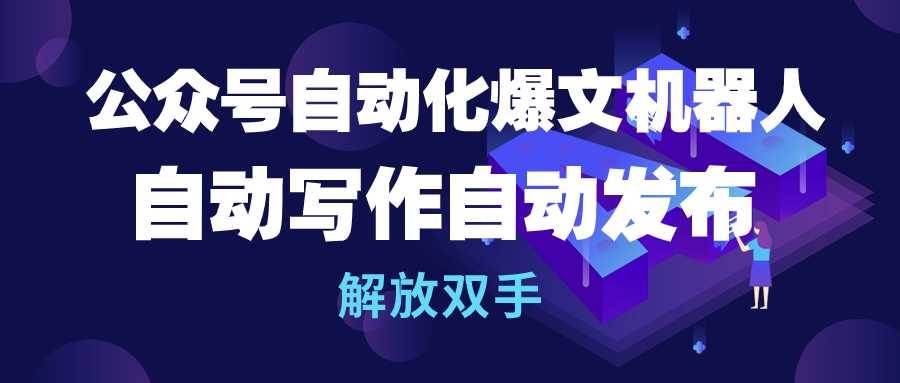 公众号流量主自动化爆文机器人，自动写作自动发布，解放双手-时光资源网
