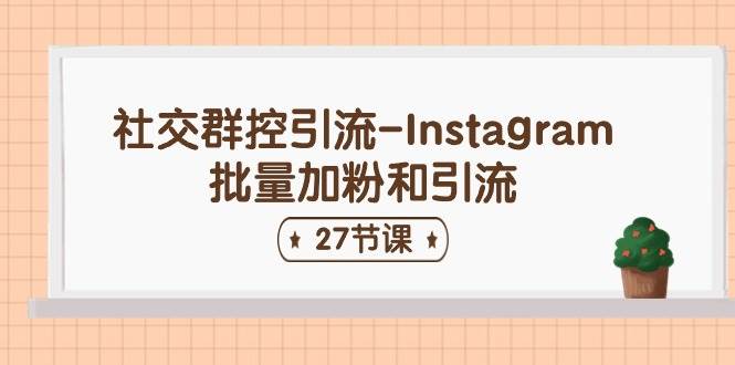 社交群控引流-Instagram批量加粉和引流（27节课）-时光资源网
