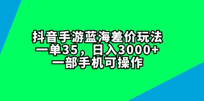 抖音手游蓝海差价玩法，一单35，日入3000+，一部手机可操作-时光资源网