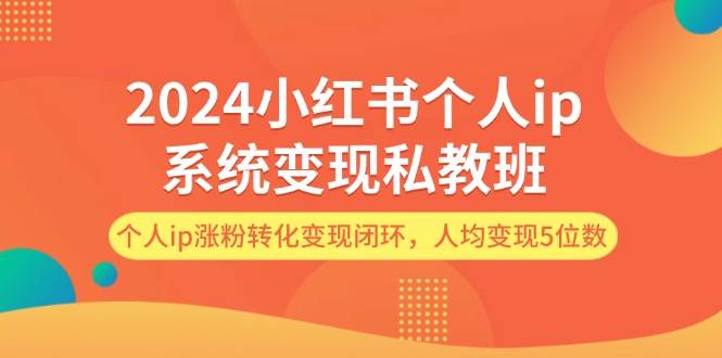 2024小红书个人ip系统变现私教班，个人ip涨粉转化变现闭环，人均变现5位数-时光资源网