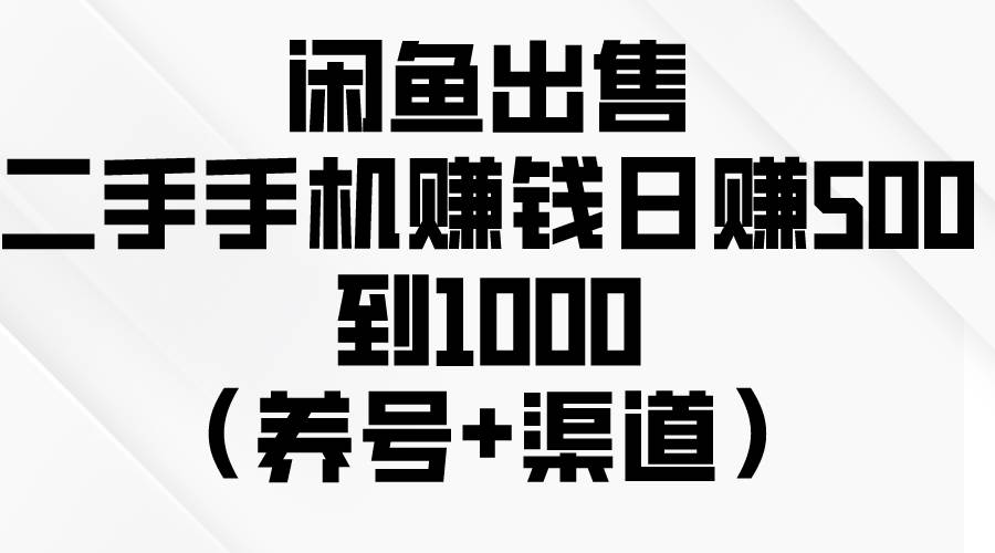 闲鱼出售二手手机赚钱，日赚500到1000（养号+渠道）-时光资源网