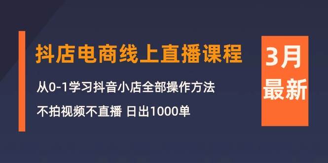 3月抖店电商线上直播课程：从0-1学习抖音小店，不拍视频不直播 日出1000单-时光资源网