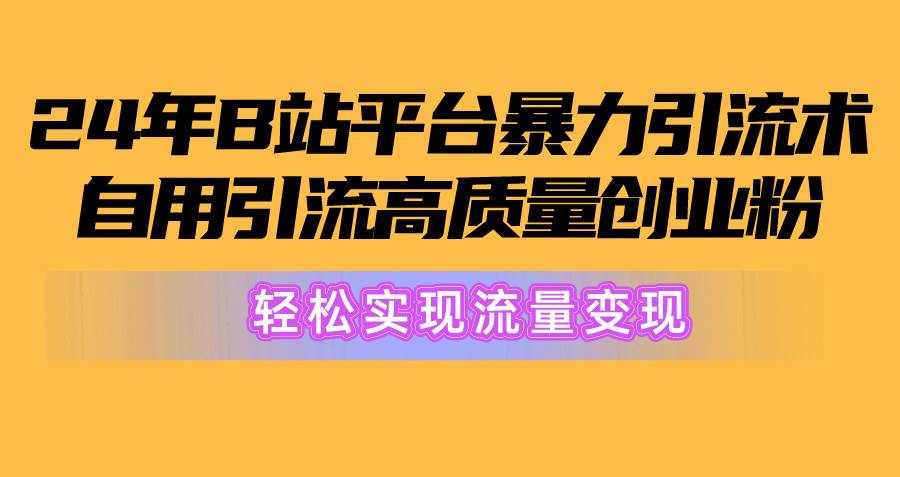 2024年B站平台暴力引流术，自用引流高质量创业粉，轻松实现流量变现！-时光资源网