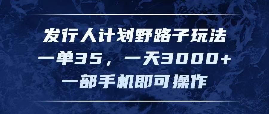 发行人计划野路子玩法，一单35，一天3000+，一部手机即可操作-时光资源网