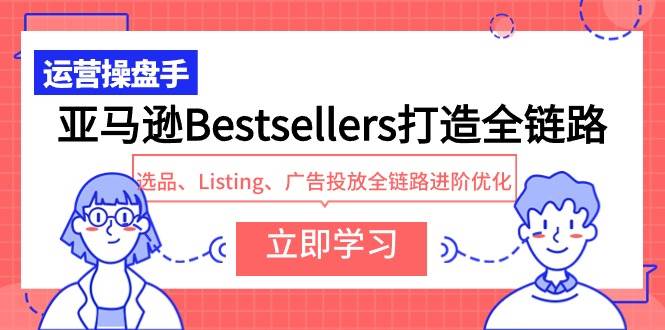 亚马逊Bestsellers打造全链路，选品、Listing、广告投放全链路进阶优化-时光资源网