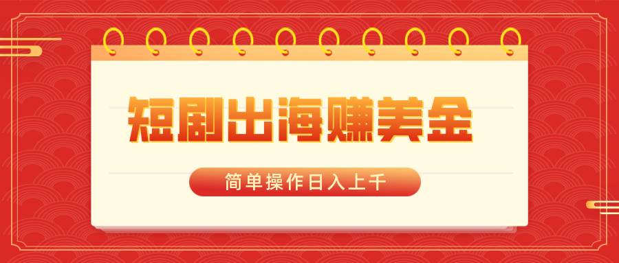 短剧出海赚美金，简单操作日入上千-时光资源网