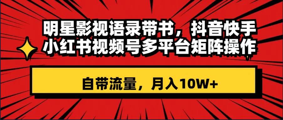 明星影视语录带书 抖音快手小红书视频号多平台矩阵操作，自带流量 月入10W+-时光资源网