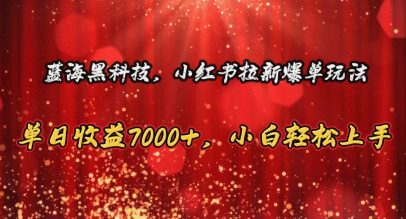 蓝海黑科技，小红书拉新爆单玩法，单日收益7000+，小白轻松上手-时光资源网