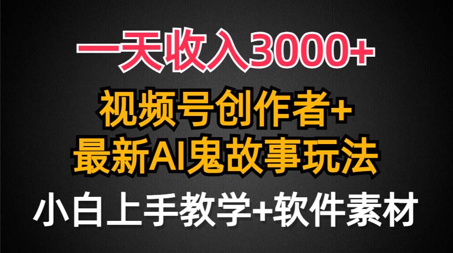 一天收入3000+，视频号创作者AI创作鬼故事玩法，条条爆流量，小白也能轻…-时光资源网
