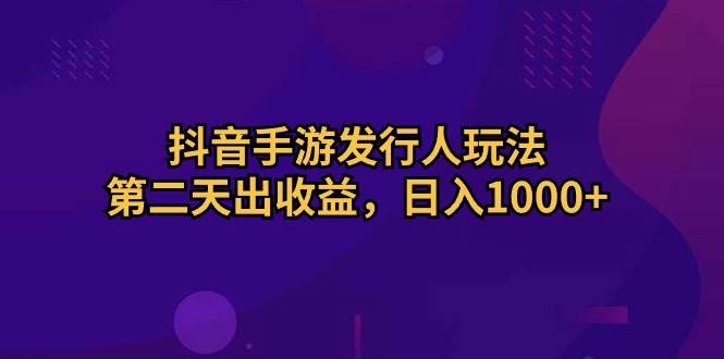 抖音手游发行人玩法，第二天出收益，日入1000+-时光资源网