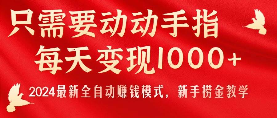 只需要动动手指，每天变现1000+，2024最新全自动赚钱模式，新手捞金教学！-时光资源网