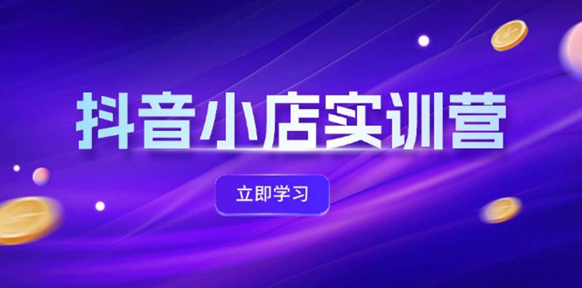 抖音小店最新实训营，提升体验分、商品卡 引流，投流增效，联盟引流秘籍-时光资源网