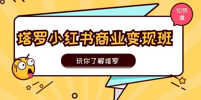 塔罗小红书商业变现实操班，玩你了解塔罗，玩转小红书塔罗变现（10节课）-时光资源网