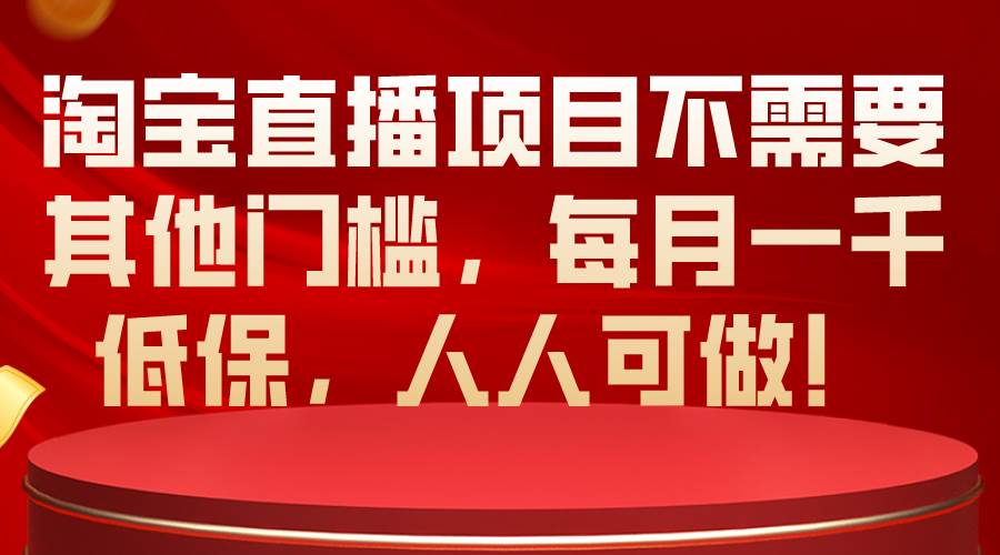 淘宝直播项目不需要其他门槛，每月一千低保，人人可做！-时光资源网