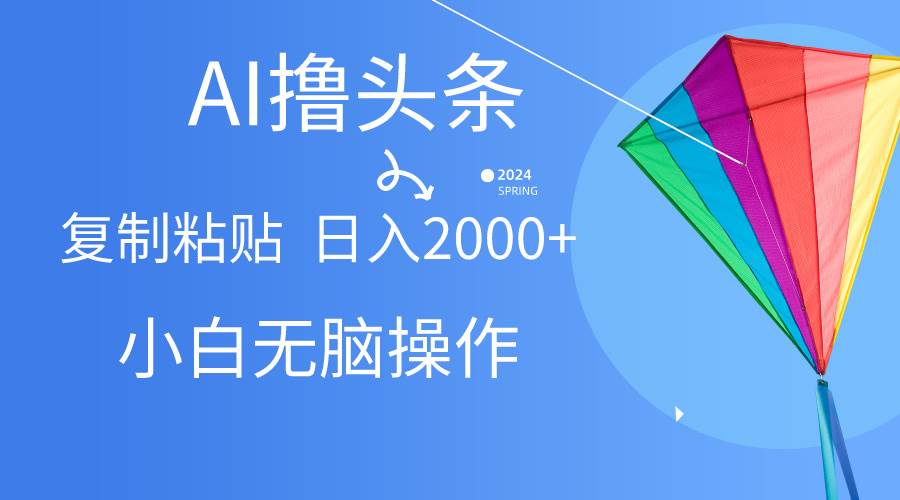 AI一键生成爆款文章撸头条,无脑操作，复制粘贴轻松,日入2000+-时光资源网