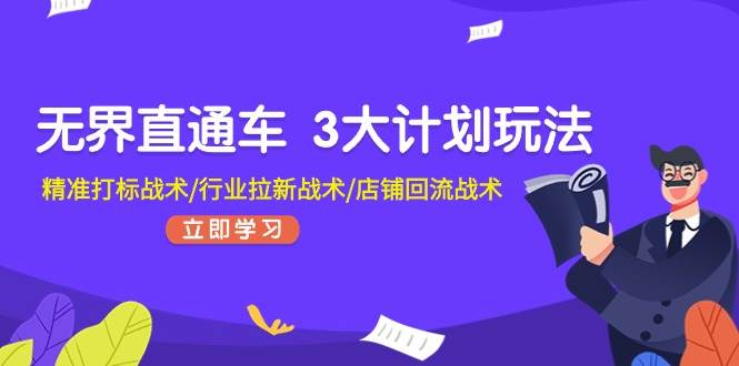 无界直通车 3大计划玩法，精准打标战术/行业拉新战术/店铺回流战术-时光资源网