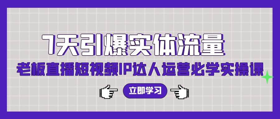 7天引爆实体流量，老板直播短视频IP达人运营必学实操课（56节高清无水印）-时光资源网
