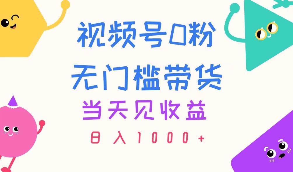 视频号0粉无门槛带货，当天见收益，日入1000+-时光资源网