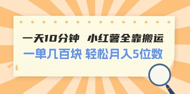 一天10分钟 小红薯全靠搬运  一单几百块 轻松月入5位数-时光资源网